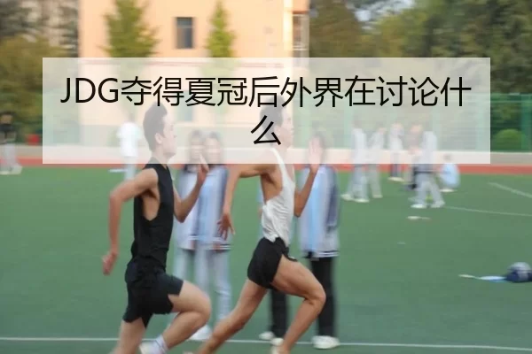 JDG夺得夏冠后外界在讨论什么